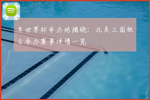 年世界杯举办地揭晓：北美三国联合承办赛事详情一览