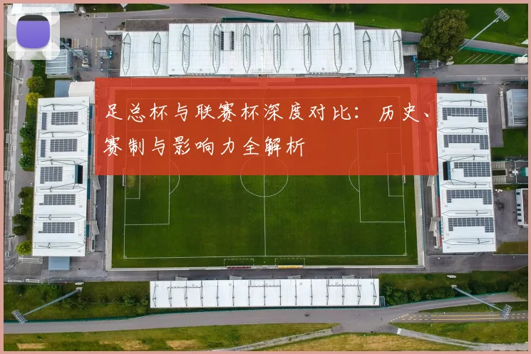 足总杯与联赛杯深度对比：历史、赛制与影响力全解析