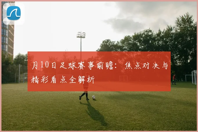 月10日足球赛事前瞻：焦点对决与精彩看点全解析