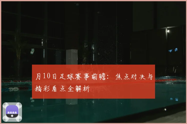 月10日足球赛事前瞻：焦点对决与精彩看点全解析